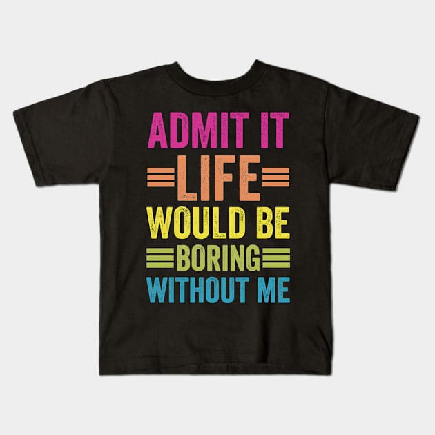 Admit It Life Would Be Boring Without Me Kids T-Shirt by siliana